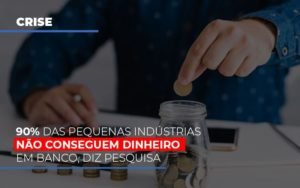 90 Das Pequenas Industrias Nao Conseguem Dinheiro Em Banco Diz Pesquisa Notícias E Artigos Contábeis - Contabilidade em Vila Velha - ES | Controw Contabilidade