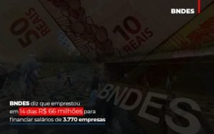 Bndes Dis Que Emprestou Em 14 Dias Rs 66 Milhoes Para Financiar Salarios De 3770 Empresas Contabilidade No Itaim Paulista Sp | Abcon Contabilidade Notícias E Artigos Contábeis - Contabilidade em Vila Velha - ES | Controw Contabilidade