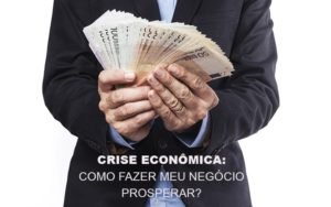 Crise Economica Como Fazer Meu Negocio Prosperar Notícias E Artigos Contábeis - Contabilidade em Vila Velha - ES | Controw Contabilidade