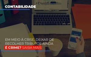 Em Meio A Crise Deixar De Recolher Tributos Ainda E Crime Notícias E Artigos Contábeis - Contabilidade em Vila Velha - ES | Controw Contabilidade