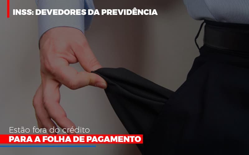 Inss Devedores Da Previdencia Estao Fora Do Credito Para Folha De Pagamento Notícias E Artigos Contábeis - Contabilidade em Vila Velha - ES | Controw Contabilidade