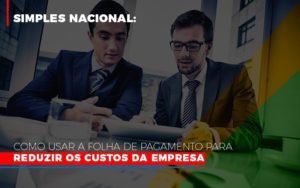 Simples Nacional Como Usar A Folha De Pagamento Para Reduzir Os Custos Da Empresa Notícias E Artigos Contábeis - Contabilidade em Vila Velha - ES | Controw Contabilidade