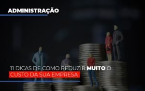 11 Dicas De Como Reduzir Muito O Custo Da Sua Empresa Notícias E Artigos Contábeis - Contabilidade em Vila Velha - ES | Controw Contabilidade