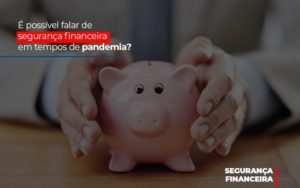 E Possivel Falar De Seguranca Financeira Em Tempos De Pandemia Notícias E Artigos Contábeis - Contabilidade em Vila Velha - ES | Controw Contabilidade
