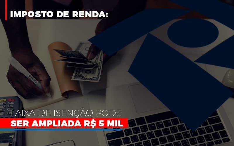 Imposto De Renda Faixa De Isencao Pode Ser Ampliada R 5 Mil Notícias E Artigos Contábeis - Contabilidade em Vila Velha - ES | Controw Contabilidade