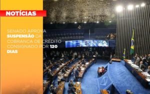 Senado Aprova Suspensao Da Cobranca De Credito Consignado Por 120 Dias Notícias E Artigos Contábeis - Contabilidade em Vila Velha - ES | Controw Contabilidade