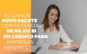 Bc Lanca Novo Pacote Com Potencial De R 212 Bi Em Credito Para Empresas Menores Notícias E Artigos Contábeis - Contabilidade em Vila Velha - ES | Controw Contabilidade