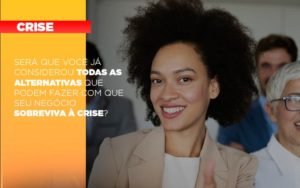 Sera Que Voce Ja Considerou Todas As Alternativas Que Podem Fazer Com Que Seu Negocio Sobreviva A Crise Notícias E Artigos Contábeis - Contabilidade em Vila Velha - ES | Controw Contabilidade