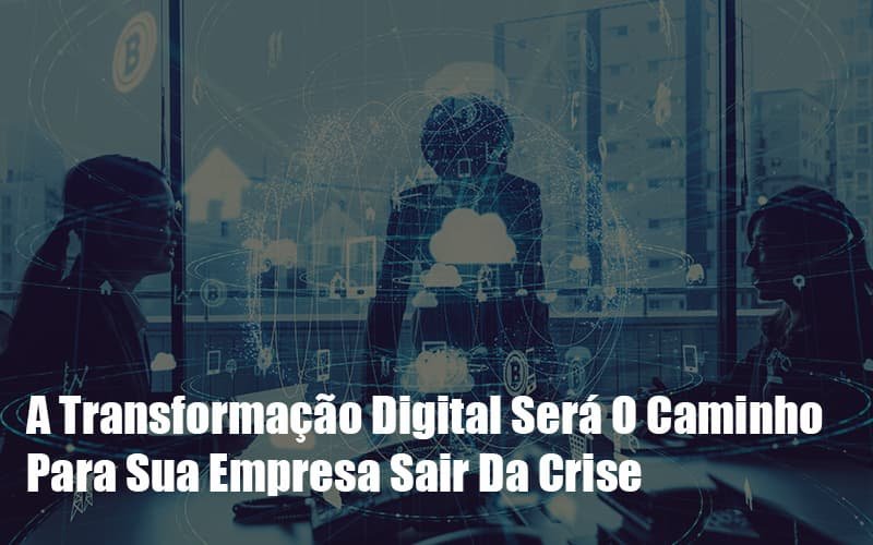 A Transformacao Digital Sera O Caminho Para Sua Empresa Sair Da Crise Notícias E Artigos Contábeis - Contabilidade em Vila Velha - ES | Controw Contabilidade